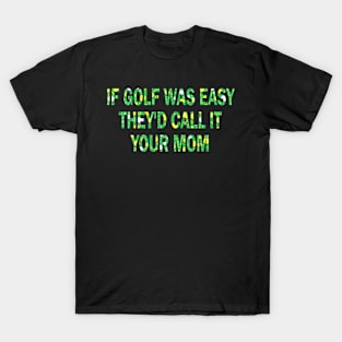 if golf was easy they'd call it your mom T-Shirt